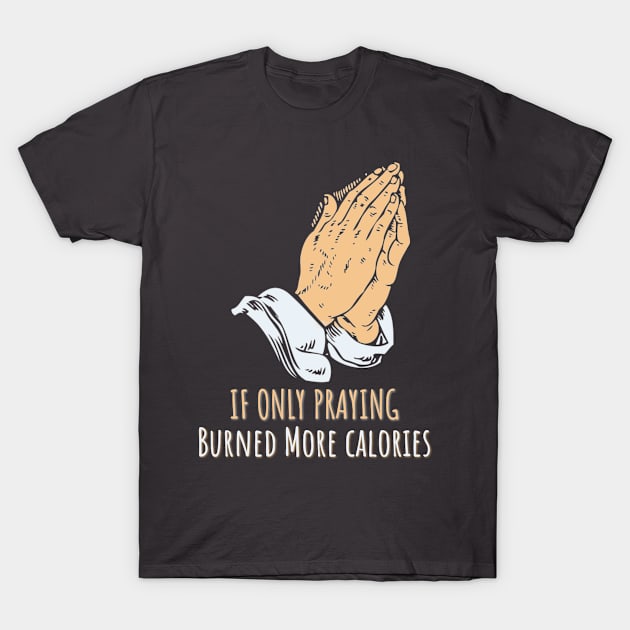 If Only Praying Burned More Calories - Sarcastic Quotes T-Shirt by Kcaand